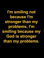 I am similing not because I am stronger but because my God is stronger